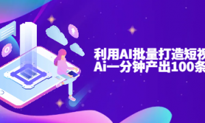 利用AI批量打造短视频爆款 Ai一分钟产出100条视频