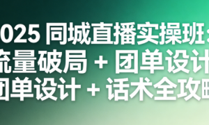 2025 同城直播实操班：流量破局 + 团单设计 + 话术全攻略
