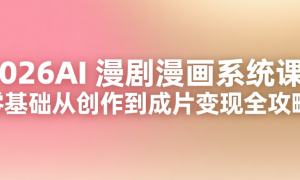 2026AI 漫剧漫画系统课：零基础从创作到成片变现全攻略