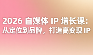 2026 自媒体 IP 增长课：从定位到品牌，打造高变现 IP