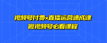 视频号付费×直播运营速成课 做视频号必看课程