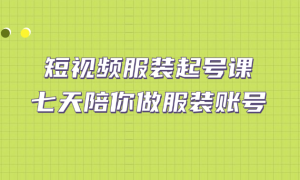 短视频服装起号课：七天陪你做服装账号