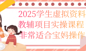 2025学生虚拟资料教辅项目实操课程 非常适合宝妈操作