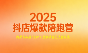 2025 抖店爆款陪跑营：商品卡实操 SOP + 搜索猜喜打法全攻略