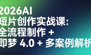 2026AI 短片创作实战课：全流程制作 + 即梦 4.0 + 多案例解析