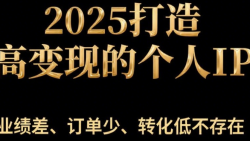 2025打造高变现的个人IP 业绩差、订单少、转化低不存在
