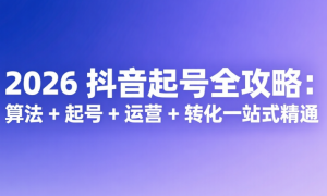 2026 抖音起号全攻略：算法 + 起号 + 运营 + 转化一站式精通