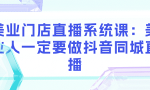 美业门店直播系统课：美业人一定要做抖音同城直播