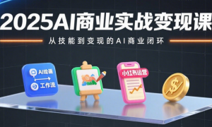 2025AI商业实战变现课：工作流+AI绘画+小红书运营+变现