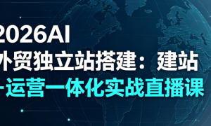 2026AI 外贸独立站搭建：建站 + 运营一体化实战直播课