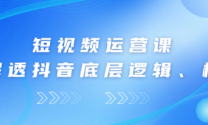 短视频运营课 了解透抖音底层逻辑、核心