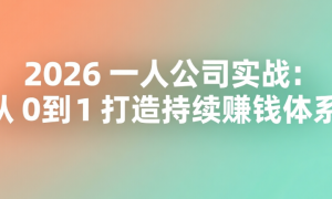 2026 一人公司实战：从 0 到 1 打造持续赚钱体系