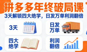 拼多多年终破局课：3 天解锁四大绝学，日发万单利润翻倍