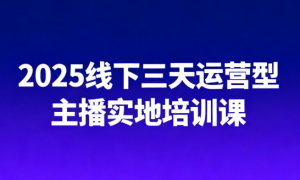 2025线下三天运营型主播实地培训课 附赠54条逼单话术+各类单爆品憋单脚本+劳动合同+最...