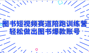 图书短视频赛道陪跑训练营：轻松做出图书爆款账号