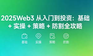 2025Web3 从入门到投资：基础 + 实操 + 策略 + 防割全攻略