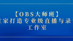 【OBS大师班】：在家打造专业级直播与录课工作室——从...