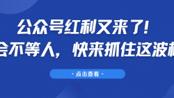 公众号红利又来了！机会不等人，快来抓住这波机会
