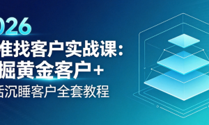 2026 精准找客户实战课：挖掘黄金客户 + 激活沉睡客户全套教程