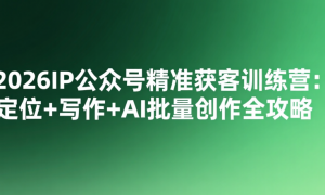 2026IP公众号精准获客训练营：定位+写作+AI批量创作全攻略