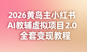 2026 黄岛主小红书 AI 教辅虚拟项目 2.0 全套变现教程