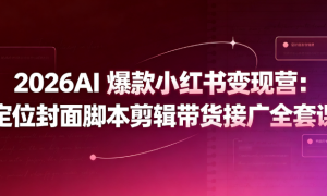 2026AI 爆款小红书变现营：定位封面脚本剪辑带货接广全套课