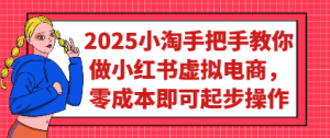 2025小淘手把手教你做小红书虚拟电商，零成本即可起步操作