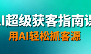 AI 超级获客指南课：用 AI 轻松抓客源