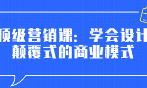 顶级营销课：学会设计颠覆式的商业模式