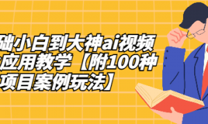 0基础小白到大神ai视频商业应用教学【附100种项目案例玩法】