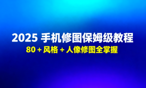 2025 手机修图保姆级教程：80 + 风格 + 人像修图全掌握