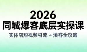 2026 同城爆客底层实操课：实体店短视频引流 + 爆客全攻略