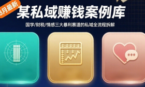 某私域赚钱案例库8月最新内容 国学/财税/情感三大暴利赛道的私域全流程拆解