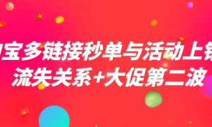 淘宝多链接秒单与活动上销+流失关系+大促第二波