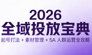 2026 全域投放宝典：起号打法 + 素材管理 + 5A 人群运营全攻略