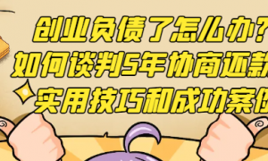 创业负债了怎么办？如何谈判5年协商还款的实用技巧和成功案例