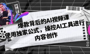爆款背后的AI视频课 使用独家公式，操控AI工具进行内容创作