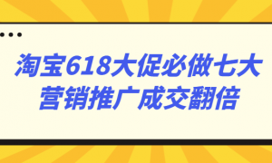 淘宝618大促必做七大营销推广成交翻倍