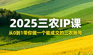 2025三农IP课：从0到1带你做一个能成交的三农账号