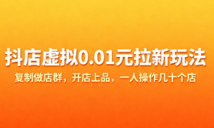 抖店虚拟0.01元拉新玩法 复制做店群，开店上品，一人操作几十个店