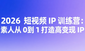 2026 短视频 IP 训练营：素人从 0 到 1 打造高变现 IP