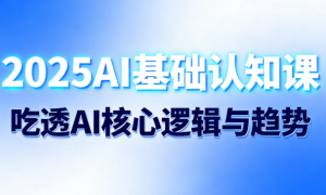 2025AI 基础认知课：吃透 AI 核心逻辑与趋势