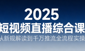 2025 短视频直播综合课：从新规解读到千万推流全流程实操