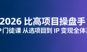 2026 比高项目操盘手 IP 门徒课 从选项目到 IP 变现全体系
