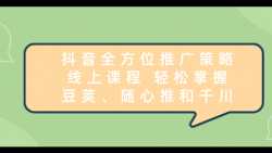 抖音全方位推广策略线上课程 轻松掌握豆荚、随心推和千川