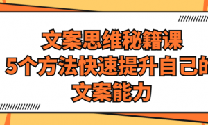 文案思维秘籍课：5个方法快速提升自己的文案能力