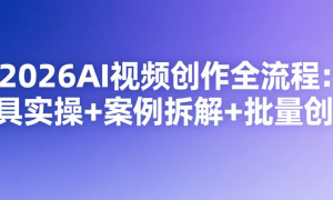 2026AI视频创作全流程：工具实操+案例拆解+批量创作