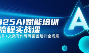 2025AI赋能培训全流程实战课：课件制作+文案写作等等覆盖培训全场景