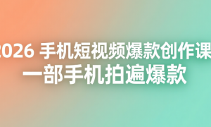 2026 手机短视频爆款创作课：一部手机拍遍爆款