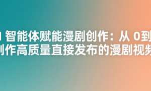 AI 智能体赋能漫剧创作：从 0 到 1 制作高质量直接发布的漫剧视频
